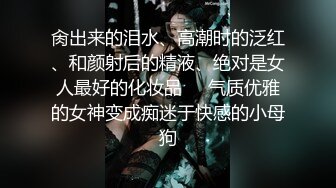 肏出来的泪水、高潮时的泛红、和颜射后的精液、绝对是女人最好的化妆品❤️气质优雅的女神变成痴迷于快感的小母狗