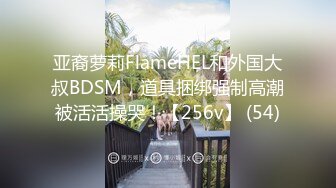 亚裔萝莉FlameHEL和外国大叔BDSM，道具捆绑强制高潮被活活操哭！【256v】 (54)