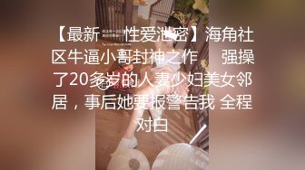 【最新❤️性爱泄密】海角社区牛逼小哥封神之作❤️强操了20多岁的人妻少妇美女邻居，事后她要报警告我 全程对白