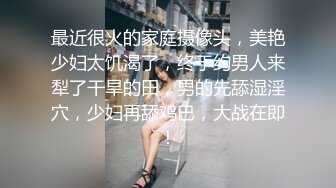 最近很火的家庭摄像头，美艳少妇太饥渴了，终于约男人来犁了干旱的田，男的先舔湿淫穴，少妇再舔鸡巴，大战在即！