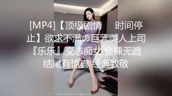 [MP4]【顶级剧情❤️时间停止】欲求不满の巨乳美人上司『乐乐』变态痴女 全裸无遮 结尾有惊喜 经典致敬