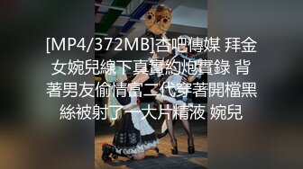 [MP4/372MB]杏吧傳媒 拜金女婉兒線下真實約炮實錄 背著男友偷情富二代穿著開檔黑絲被射了一大片精液 婉兒