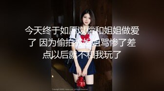 今天终于如愿以偿和姐姐做爱了 因为偷拍被姐姐骂惨了差点以后就不和我玩了