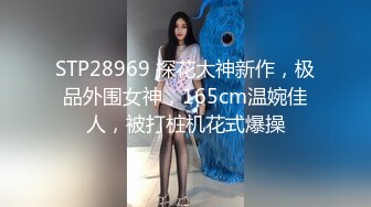 STP28969 探花大神新作，极品外围女神，165cm温婉佳人，被打桩机花式爆操