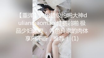 【重弹】流出顶级约啪大神dulianmaomao 付费啪啪 极品少妇人妻，各色良家的肉体享用不断，推荐！ (1)