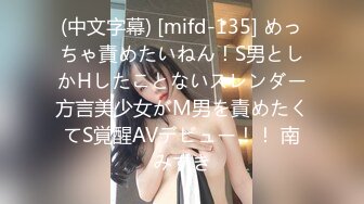 (中文字幕) [mifd-135] めっちゃ責めたいねん！S男としかHしたことないスレンダー方言美少女がM男を責めたくてS覚醒AVデビュー！！ 南みずき