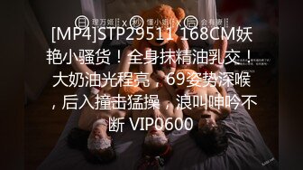 [MP4]STP29511 168CM妖艳小骚货！全身抹精油乳交！大奶油光程亮，69姿势深喉，后入撞击猛操，浪叫呻吟不断 VIP0600