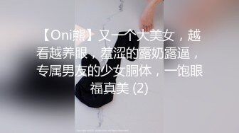 【Oni熊】又一个大美女，越看越养眼，羞涩的露奶露逼，专属男友的少女胴体，一饱眼福真美 (2)