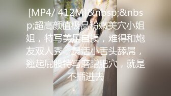 [MP4/ 412M]&nbsp;&nbsp;超高颜值极品粉嫩美穴小姐姐，特写美足自摸，难得和炮友双人秀，灵活小舌头舔屌，翘起屁股特写磨蹭肥穴，就是不插进去