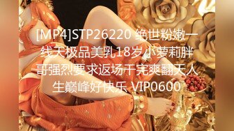 [MP4]STP26220 绝世粉嫩一线天极品美乳18岁小萝莉胖哥强烈要求返场干完爽翻天人生巅峰好快乐 VIP0600